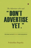 The Advertiser who said "Don't Advertise Yet.": Why Brands must build MEANING before buying Attention B0GZ3FSQZY Book Cover