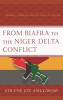 From Biafra to the Niger Delta Conflict: Memory, Ethnicity, and the State in Nigeria 1498577989 Book Cover