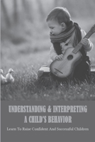 Understanding & Interpreting A Child's Behavior: Learn To Raise Confident And Successful Children B09P5G6GGM Book Cover