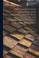 The Comparative Cheapness And Advantages Of Iron And Wood In The Construction Of Roofs For Farm-buildings 1022332554 Book Cover