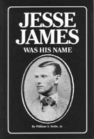 Jesse James Was His Name: Or, Fact and Fiction Concerning the Careers of the Notorious James Brothers of Missouri 0803258607 Book Cover