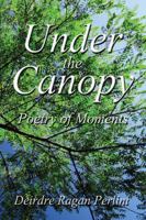 Under the Canopy: Poetry of Moments 1432785915 Book Cover