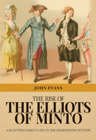 The Rise of the Elliots of Minto: A Scottish Family's Life in the Eighteenth Century 1445668742 Book Cover