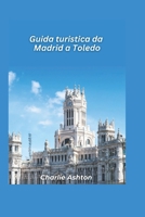 Guida turistica da Madrid a Toledo 2025: Scopri il cuore della Spagna con la sua grandezza reale, le sue strade storiche e il suo fascino senza tempo (Italian Edition) B0DVRQV12G Book Cover