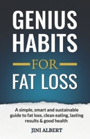 GENIUS HABITS FOR FAT LOSS: A Simple, Smart and Sustainable guide to Fat Loss, Clean Eating, Lasting Results & Good Health! B0FRYMQHVQ Book Cover