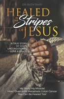 Healed by the Stripes of Jesus: A True Story of God’s Unconditional Love & Grace.: My Story! My Miracle!! How I Overcame Metastasis Colon Cancer: You Can Be Healed Too! 0998668966 Book Cover