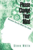 Please Change Your Mind: Because You Are What You Think 1462066909 Book Cover