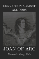 Conviction Against All Odds: Joan of Arc: How Faith Moved Nations and Destroyed a Girl; Vision. Sacrifice. Courage. B0GJMM31NL Book Cover