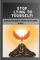 STOP LYING TO YOURSELF!: A Step-by-Step Guide to Turning Your Life Around in 2025. B0DT6BBXXZ Book Cover