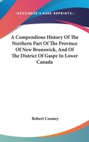 A Compendious History Of The Northern Part Of The Province Of New Brunswick, And Of The District Of Gaspe In Lower Canada 1241156522 Book Cover