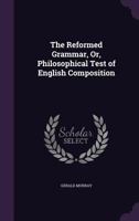 The Reformed Grammar, Or, Philosophical Test of English Composition 1165151782 Book Cover