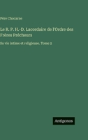 Le R. P. H.-D. Lacordaire de l'Ordre des Frères Précheurs: Sa vie intime et religieuse. Tome 2 3388711410 Book Cover