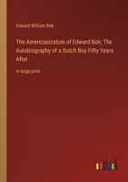 The Americanization of Edward Bok; The Autobiography of a Dutch Boy Fifty Years After: in large print 3368328603 Book Cover