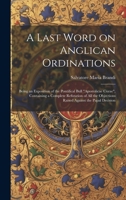 A Last Word on Anglican Ordinations: Being an Exposition of the Pontifical Bull "Apostolicae Curae", Containing a Complete Refutation of all the Objec 1021446106 Book Cover