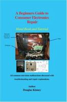 A Beginners Guide to Consumer Electronics Repair: Hand Book and Tutorial 0595411711 Book Cover