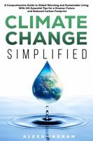 Climate Change Simplified: A Comprehensive Guide to Global Warming and Sustainable Living with 101 Essential Tips for a Greener Future and Reduced Carbon Footprint 1962795004 Book Cover