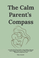 The Calm Parent’s Compass: A Gentle Parenting Guide to Stop Yelling, Manage Your Triggers, and Connect With Your Child Without Losing Your Cool B0GSM6JG2K Book Cover