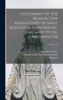 Customary Of The Benedictine Monasteries Of Saint Augustine, Canterbury, And Saint Peter, Westminster; Volume 23 1017494886 Book Cover