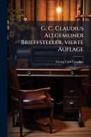 G. C. Claudius Allgemeiner Brieffsteller, Nebst Einer Kurzen Anweisung Zu Verschiedenen Schriftlichen Aufsätzen Für Das Gemeine Bürgerliche Geschäftsl 1248170288 Book Cover