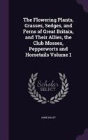 The Flowering Plants, Grasses, Sedges, and Ferns of Great Britain, and Their Allies, the Club Mosses, Pepperworts and Horsetails Volume 1 1355948126 Book Cover
