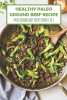 Healthy Paleo Ground Beef Recipe: Paleo Ground Beef Recipe from A to Z B09SNSKFKN Book Cover