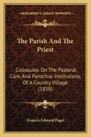 The Parish and the Priest: Colloquies on the Pastoral Care, and Parochial Institutions, of a Country Village... 1120911966 Book Cover