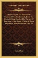 The History of the Puritans or Protestant Non-Conformists, from the Death of King Charles II to the Act of Toleration in the Reign of King William and 1428611673 Book Cover