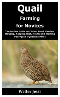 Quail Farming for Novices: The Perfect Guide on Caring, Food, Feeding, Housing, Keeping, Diet, Health and Training your Quail B08GFTLNVN Book Cover