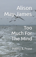 Too Much For The Mind: Poetry & Prose B0BKS3PJ6Q Book Cover
