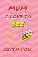 MUM, I LOVE TO BEE WITH YOU: BLANK LINED NOTEBOOK | MOTHER´S DAY GIFT | BIRTHDAY | CREATIVE PRESENT FOR YOUR MOM | JOURNAL, NOTEPAD, PERSONAL DIARY... B0851MWVZ2 Book Cover