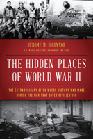 The Hidden Places of World War II: The Extraordinary Sites Where History Was Made During the War That Saved Civilization 1493065483 Book Cover
