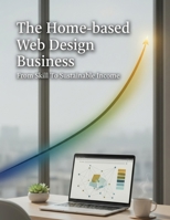 The Home-Based Web Design Business: From Skill To Sustainable Income B0HK4TVKJ5 Book Cover