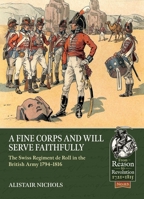 A Fine Corps and Will Serve Faithfully: The Swiss Regiment de Roll in the British Army 1794-1816 1804511919 Book Cover