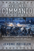 Civil War Commando: William Cushing's Daring Raid to Sink the Invincible Ironclad C.S.S. Albemarle 1621576795 Book Cover