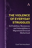 The Violence of Everyday Struggles: (In)Visibilities, Resistances and Vulnerabilities in Migrantized Divorced Motherhood 1839995858 Book Cover