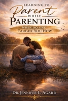 LEARNING TO PARENT WHILE PARENTING: When No One Taught You How B0GQTJ8BMM Book Cover