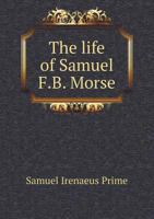 The Life of Samuel F.B. Morse, LL. D.: Inventor of the Electro-magnetic Recording Telegraph 1016840667 Book Cover