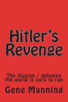 Hitler's Revenge: The illusion / delusion the world is ours to run 1717307337 Book Cover