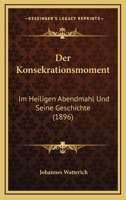 Der Konsekrationsmoment: Im Heiligen Abendmahl Und Seine Geschichte (1896) 1160438056 Book Cover