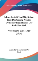 Jahres-Bericht Und Mitglieder-Liste Des Gesang-Vereins Deutscher Liederkranz, Der Stadt New York: Vereinsjahr 1905-1910 (1910) 1161032614 Book Cover