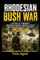 Rhodesian Bush War: A history of Zimbabwe’s liberation struggle, guerrilla tactics, and counterinsurgency campaigns 1965–1980 B0GZ7BWY4K Book Cover