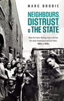 Neighbours, Distrust, and the State: What the Poorer Working Class in Britain Felt about Government and Each Other, 1860s to 1930s 0198859473 Book Cover