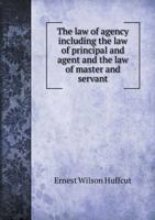 The law of Agency: Including the law of Principal and Agent and the law of Master and Servant 1018558667 Book Cover