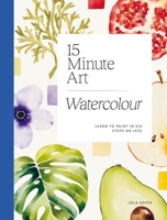 15-minute Art Watercolour: Learn to Paint in Six Steps or Less 1784886823 Book Cover