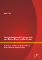 Familienbezogene Pflegeforschung Zum Thema Eltern Kranker Kinder: Verbindung Von Wissenschaft Und Praxis Durch Advanced Nursing Practice 3842891555 Book Cover