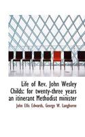 Life Of John Wesley Childs: For Twenty-Three Years An Itinerant Methodist Minister 1022052063 Book Cover