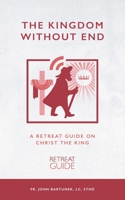 The Kingdom without End: A Retreat Guide on Christ the King 1075393205 Book Cover