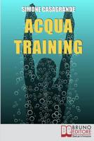 Acqua Training: Come Avere un Fisico Armonioso, un Cuore Forte e uno Spirito Sereno grazie all'Aiuto dell'Acqua (Italian Edition) 8861744567 Book Cover