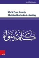 World Peace Through Christian-Muslim Understanding: The Genesis and Fruits of the Open Letter 'a Common Word Between Us and You' 3847105647 Book Cover