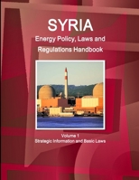 Syria Energy Policy, Laws and Regulations Handbook Volume 1 Strategic Information and Basic Laws 1329076818 Book Cover
